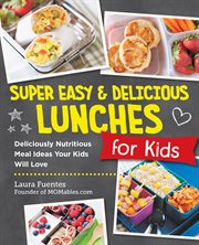Super Easy and Delicious Lunches for Kids : Deliciously Nutritious Meal Ideas Your Kids Will Love cover image