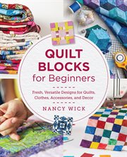 Quilt Blocks for Beginners : Fresh, Versatile Designs for Quilts, Clothes, Accessories, and Decor cover image