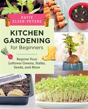 Kitchen Gardening for Beginners : Regrow Your Leftover Greens, Stalks, Seeds, and More cover image