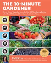 The 10-Minute Gardener : How to Have a Veggie Garden and a Life-85 Time-Saving Tactics to be More Efficient and Grow More Foo cover image