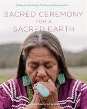 Sacred Ceremony for a Sacred Earth : Indigenous Wisdom for Healing and Transformation cover image