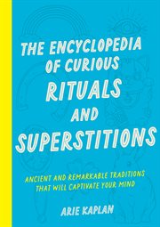 The Encyclopedia of Curious Rituals and Superstitions : Ancient and Remarkable Traditions That Will Captivate Your Mind cover image