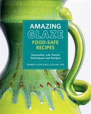 Amazing Glaze Food-Safe Recipes : Innovative, Lab-tested Techniques And Recipes cover image