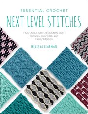 Essential Crochet Next-Level Stitches : Portable Stitch Companion: Textures, Colorwork, and Fancy Edgings cover image