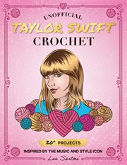 Unofficial Taylor Swift Crochet : 20+ Projects Inspired by the Music and Style Icon cover image