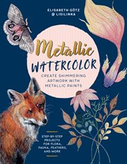 Metallic Watercolor : Create Shimmering Artwork with Metallic Paints - Step-by-Step Projects for Flora, Fauna, Feathers, a cover image