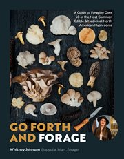 Go Forth and Forage : A Guide to Foraging Over 50 of the Most Common Edible & Medicinal North American Mushrooms cover image