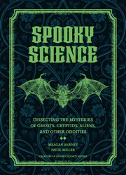Spooky Science : Dissecting the Mysteries of Ghosts, Cryptids, Aliens, and Other Oddities cover image