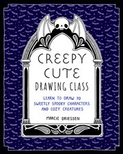 Creepy Cute Drawing Class : A Complete Guide to Drawing 70 Charmingly Disturbed Little Things cover image