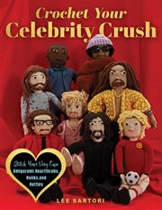 Crochet Your Celebrity Crush : Stitch Your Very Own Amigurumi Heartthrobs, Hunks, And Hotties cover image