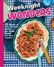 Weeknight Wonders : 52 Weeks Of Fun Themed Recipes The Whole Family Can Make Together cover image