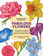 Colored Pencil Workbook: Fabulous Flowers : Techniques, Templates, And Video Tutorials For Beginner-friendly Projects cover image