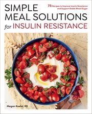 Simple Meal Solutions for Insulin Resistance : 75 Recipes To Improve Insulin Resistance And Support Stable Blood Sugar All Day Long cover image
