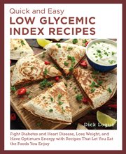 Quick and Easy Low Glycemic Index Recipes : Fight Diabetes and Heart Disease, Lose Weight, and Have Optimum Energy with Recipes That Let You Eat cover image