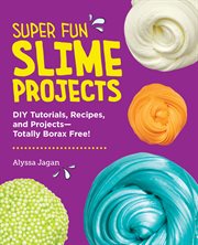 Super Fun Slime Projects : DIY Tutorials, Recipes, and Projects--Totally Borax Free! cover image