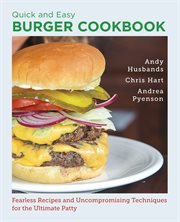 Quick and Easy Burger Cookbook : Fearless Recipes and Uncompromising Techniques for the Ultimate Patty cover image