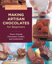 Making Artisan Chocolates for Beginners : Flavor-infused Chocolates, Truffles, And Confections cover image