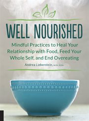 Well nourished : well nourished : mindful practices to heal your relationship with food, feed your whole self, and end overeating cover image
