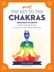 The Key to the Chakras : From Root to Crown: Advice and Exercises to Unlock Your True Potential cover image