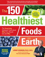The 150 healthiest foods on earth : the surprising, unbiased truth about what you should eat and why cover image