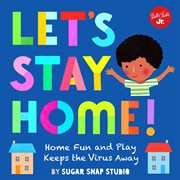Let's Stay Home! : Home Fun and Play Keeps the Virus Away cover image