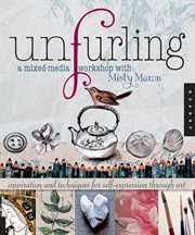 Unfurling, a mixed-media workshop with Misty Mawn : inspiration and techniques for self-expression through art cover image
