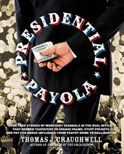 Presidential payola: the true stories of monetary scandals in the Oval Office that robbed tax payers to grease palms, stuff pockets, and pay for undue influence from Teapot Dome to Halliburton cover image