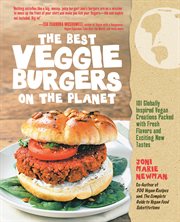 The best veggie burgers on the planet: 101 globally inspired vegan creations packed with fresh flavors and exciting new tastes cover image