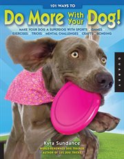 101 ways to do more with your dog!: make your dog a superdog with sports, games, exercises, tricks, challenges, crafts, bonding cover image