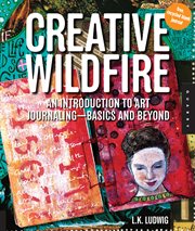 Creative wildfire: an introduction to art journaling--basics and beyond cover image