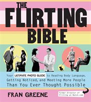 The flirting bible: your ultimate photo guide to reading body language, getting noticed, and meeting more people than you ever thought possible cover image