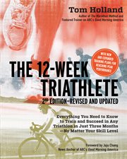 The 12-week triathlete: everything you need to know to train and succeed in any triathlon in just three months-- no matter your skill level cover image