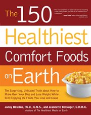 The 150 healthiest comfort food recipes on Earth: the surprising, unbiased truth about how you can make over your diet and lose weight while still enjoying the foods you love and crave cover image