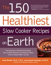 The 150 healthiest slow cooker recipes on Earth: the surprising unbiased truth about how to make nutritious and delicious meals that are ready when you are cover image