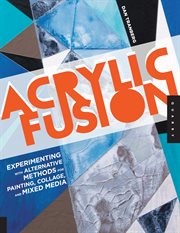 Acrylic fusion: experimenting with alternative methods for painting, collage, and mixed media cover image