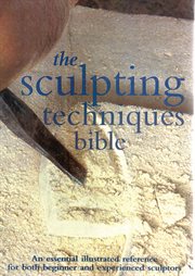 The sculpting techniques bible : an essential illustrated reference for both beginner and experienced sculptors cover image
