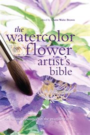 The watercolor flower artist's bible : an essential reference for the practicing artist cover image