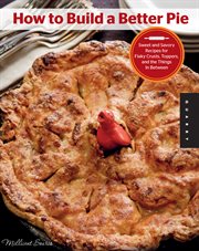 How to build a better pie : sweet and savory recipes for flaky crusts, toppers, and the things in between cover image