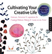 Cultivating your creative life : exercises, activities, and inspiration for finding balance, beauty & success as an artist cover image