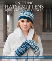 Knitting hats & mittens from around the world : 38 heirloom patterns in a variety of styles and techniques cover image