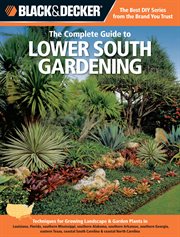 The complete guide to lower south gardening : techniques for growing landscape & garden plants in Louisiana, Florida, southern Mississippi, southern Alabama, southern Georgia, eastern Texas, coastal South Carolina & coastal North Carolina cover image