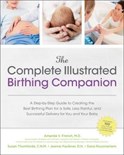 The complete illustrated birthing companion: a step-by-step guide to creating the best birthing plan for a safe, less painful, and successful delivery for you and your baby cover image