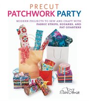 Precut patchwork party : modern projects to sew and craft with fabric strips, squares and fat quarters cover image