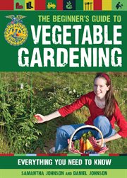 The beginner's guide to vegetable gardening : everything you need to know cover image