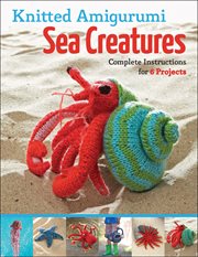 Knitted amigurumi sea creatures : complete instructions for 6 projects cover image