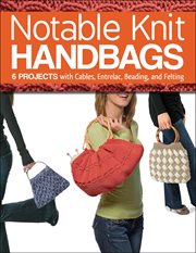 Notable knit handbags : 6 projects with cables, entrelac, beading, and felting cover image