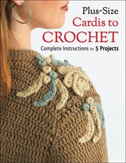 Plus-size cardis to crochet : complete instructions for 5 projects cover image