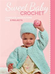 Sweet baby crochet : complete instructions for 8 projects cover image