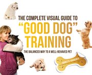 The complete visual guide to "good dog" training: the balanced way to a well-behaved pet cover image
