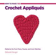 How to make 100 crochet appliqués : patterns for fun flora, fauna, and icon patches cover image